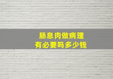 肠息肉做病理有必要吗多少钱