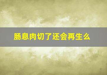 肠息肉切了还会再生么