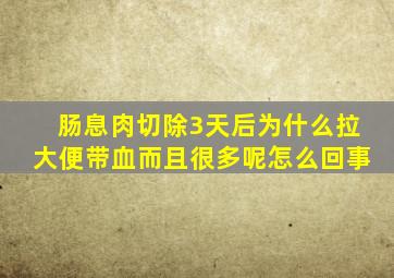 肠息肉切除3天后为什么拉大便带血而且很多呢怎么回事