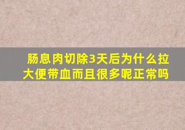 肠息肉切除3天后为什么拉大便带血而且很多呢正常吗