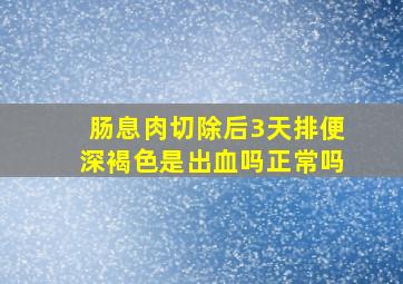 肠息肉切除后3天排便深褐色是出血吗正常吗