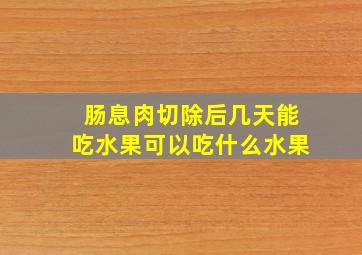 肠息肉切除后几天能吃水果可以吃什么水果