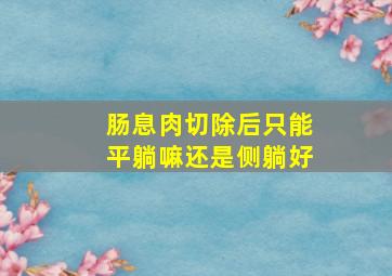 肠息肉切除后只能平躺嘛还是侧躺好