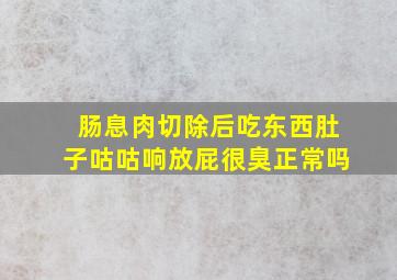 肠息肉切除后吃东西肚子咕咕响放屁很臭正常吗