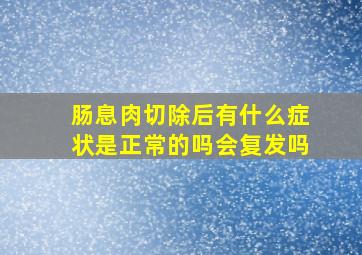 肠息肉切除后有什么症状是正常的吗会复发吗