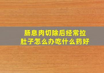 肠息肉切除后经常拉肚子怎么办吃什么药好