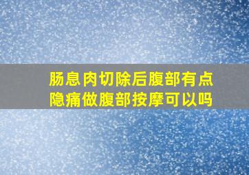 肠息肉切除后腹部有点隐痛做腹部按摩可以吗