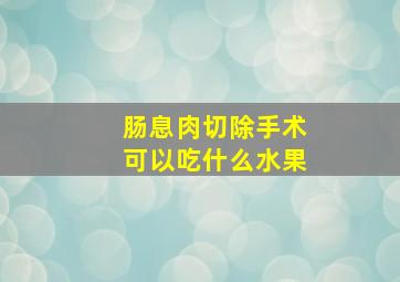 肠息肉切除手术可以吃什么水果