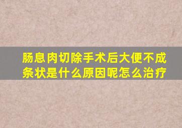 肠息肉切除手术后大便不成条状是什么原因呢怎么治疗