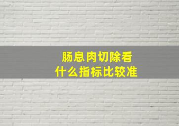 肠息肉切除看什么指标比较准