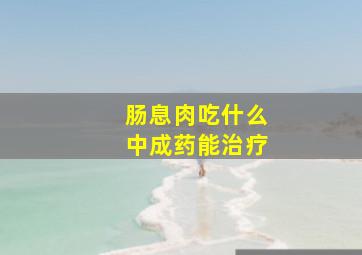 肠息肉吃什么中成药能治疗