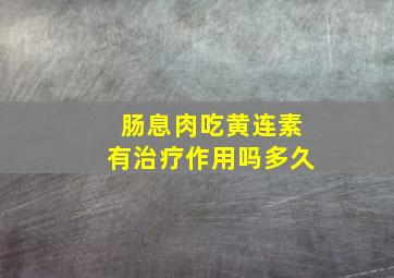 肠息肉吃黄连素有治疗作用吗多久