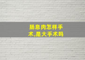 肠息肉怎样手术,是大手术吗