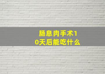 肠息肉手术10天后能吃什么