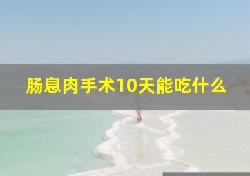 肠息肉手术10天能吃什么