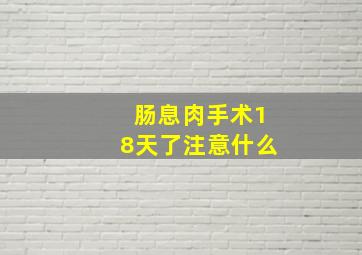 肠息肉手术18天了注意什么