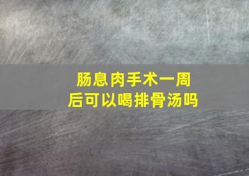 肠息肉手术一周后可以喝排骨汤吗