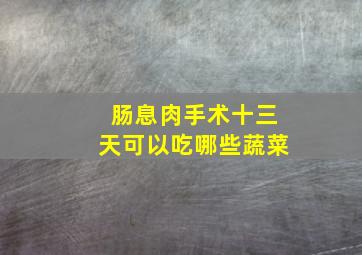 肠息肉手术十三天可以吃哪些蔬菜