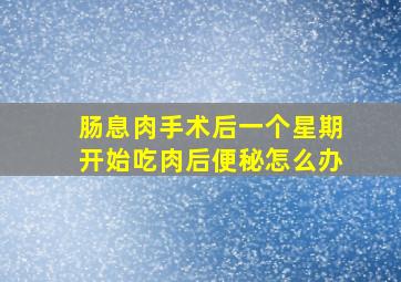 肠息肉手术后一个星期开始吃肉后便秘怎么办