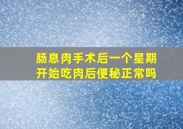 肠息肉手术后一个星期开始吃肉后便秘正常吗