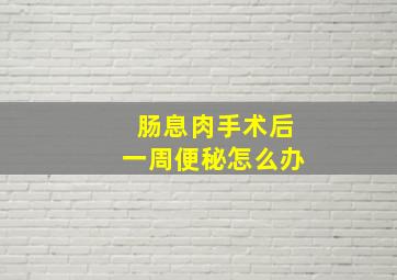 肠息肉手术后一周便秘怎么办