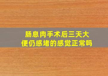 肠息肉手术后三天大便仍感堵的感觉正常吗