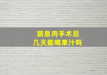 肠息肉手术后几天能喝果汁吗