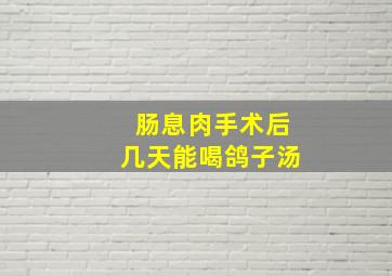 肠息肉手术后几天能喝鸽子汤