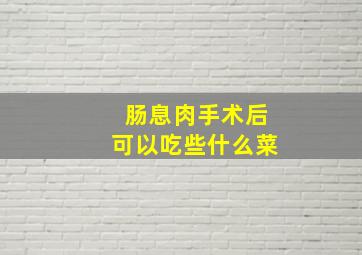 肠息肉手术后可以吃些什么菜