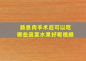 肠息肉手术后可以吃哪些蔬菜水果好呢视频