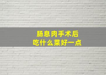 肠息肉手术后吃什么菜好一点