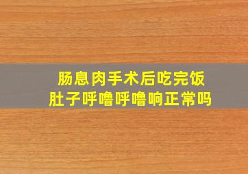 肠息肉手术后吃完饭肚子呼噜呼噜响正常吗