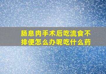 肠息肉手术后吃流食不排便怎么办呢吃什么药