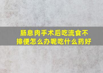 肠息肉手术后吃流食不排便怎么办呢吃什么药好