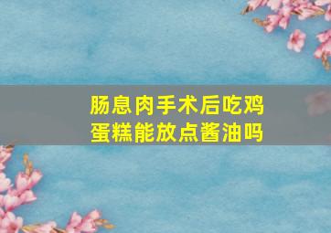 肠息肉手术后吃鸡蛋糕能放点酱油吗