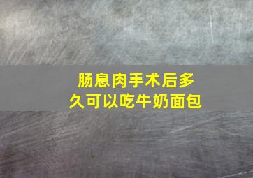 肠息肉手术后多久可以吃牛奶面包