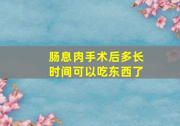 肠息肉手术后多长时间可以吃东西了