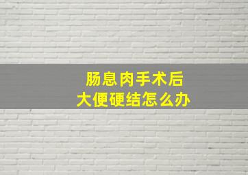 肠息肉手术后大便硬结怎么办