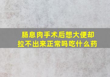 肠息肉手术后想大便却拉不出来正常吗吃什么药