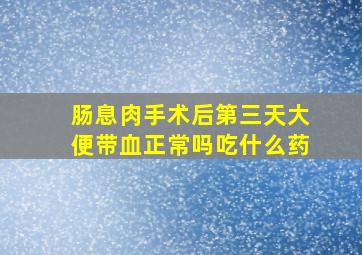 肠息肉手术后第三天大便带血正常吗吃什么药