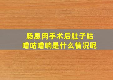 肠息肉手术后肚子咕噜咕噜响是什么情况呢