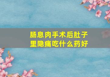 肠息肉手术后肚子里隐痛吃什么药好