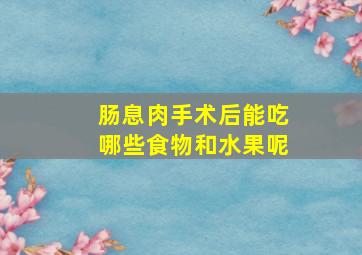 肠息肉手术后能吃哪些食物和水果呢