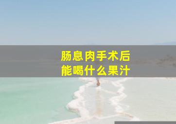 肠息肉手术后能喝什么果汁