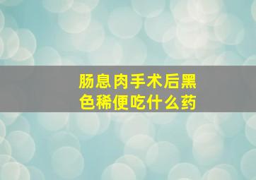 肠息肉手术后黑色稀便吃什么药