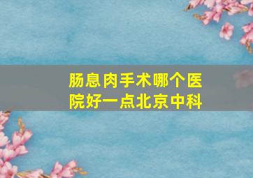 肠息肉手术哪个医院好一点北京中科