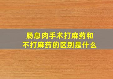 肠息肉手术打麻药和不打麻药的区别是什么