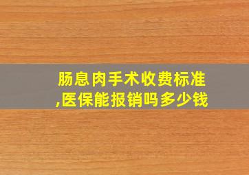 肠息肉手术收费标准,医保能报销吗多少钱