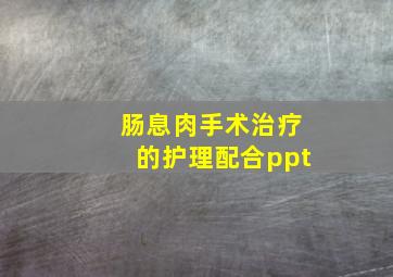 肠息肉手术治疗的护理配合ppt