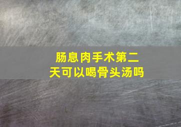 肠息肉手术第二天可以喝骨头汤吗